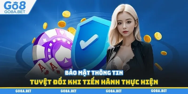 Bảo mật thông tin tuyệt đối khi tiến hành thực hiện