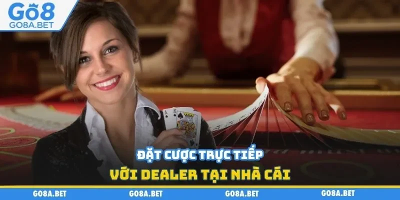 Đặt cược trực tiếp với dealer tại nhà cái