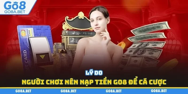 Lý do người chơi nên nạp tiền GO8 để cá cược