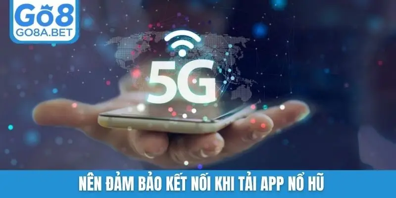 Nên đảm bảo kết nối khi tải app nổ hũ