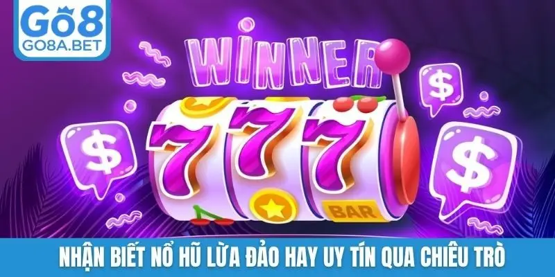 Nhận biết nổ hũ lừa đảo hay uy tín qua chiêu trò