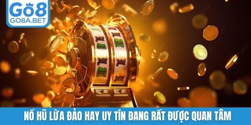 Nổ hũ lừa đảo hay uy tín đang rất được quan tâm